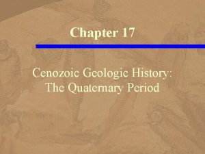 Chapter 17 Cenozoic Geologic History The Quaternary Period