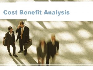 Cost Benefit Analysis Agenda What is CBA History