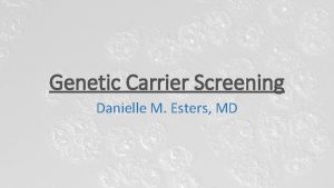 Genetic Carrier Screening Danielle M Esters MD Carrier