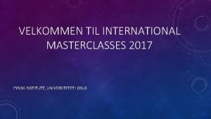 VELKOMMEN TIL INTERNATIONAL MASTERCLASSES 2017 FYSISK INSTITUTT UNIVERSITETET