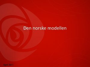Den norske modellen April 2011 En felles modell
