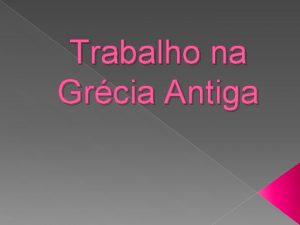 Trabalho na Grcia Antiga Entre os gregos o