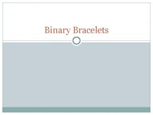 Binary Bracelets Objectives Encode letters into binary Decode