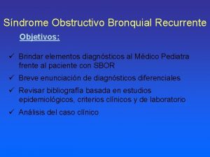 Sndrome Obstructivo Bronquial Recurrente Objetivos Brindar elementos diagnsticos
