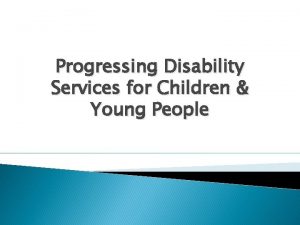 Progressing Disability Services for Children Young People Background