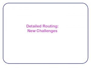 Detailed Routing New Challenges Detailed Routing New challenges