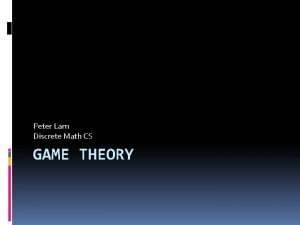 Peter Lam Discrete Math CS GAME THEORY Outline