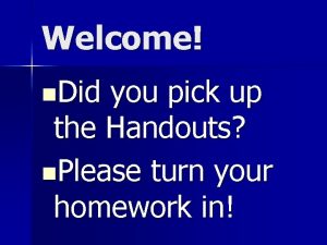 Welcome n Did you pick up the Handouts