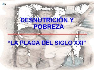 DESNUTRICIN Y POBREZA LA PLAGA DEL SIGLO XXI