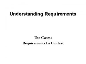 Understanding Requirements Use Cases Requirements In Context Importance