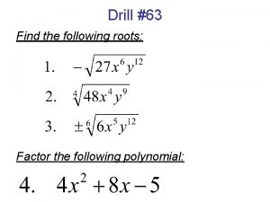 Drill 63 Find the following roots Factor the