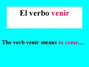El verbo venir The verb venir means to