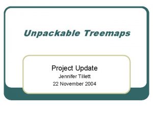 Unpackable Treemaps Project Update Jennifer Tillett 22 November