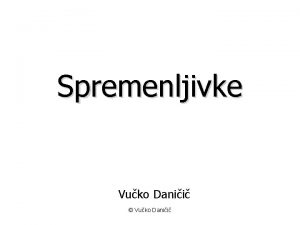 Spremenljivke Vuko Danii Vuko Danii Kaj so to