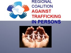 REGIONAL COALITION AGAINST TRAFFICKING IN PERSONS An initiative