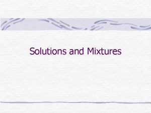 Solutions and Mixtures Solutions are stable homogeneous mixtures