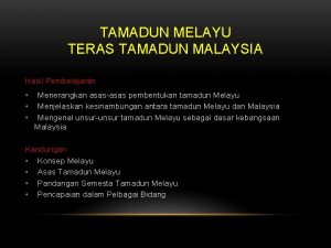 TAMADUN MELAYU TERAS TAMADUN MALAYSIA Hasil Pembelajaran Menerangkan