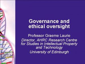 Governance and ethical oversight Professor Graeme Laurie Director