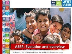 ASER Evolution and overview ASER Centre B 454