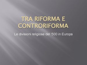TRA RIFORMA E CONTRORIFORMA Le divisioni religiose del
