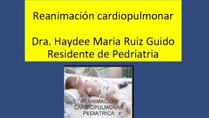 Reanimacin cardiopulmonar Dra Haydee Maria Ruiz Guido Residente