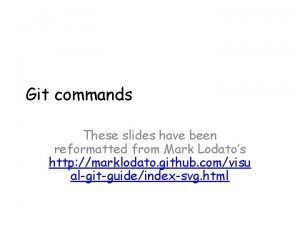 Git commands These slides have been reformatted from