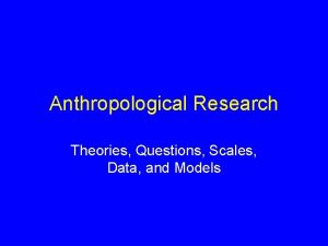 Anthropological Research Theories Questions Scales Data and Models