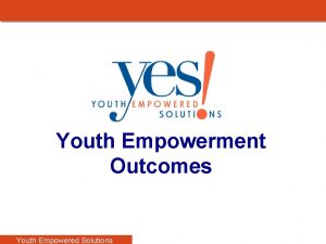 and Youth Empowerment Outcomes Youth Empowered Solutions Youth