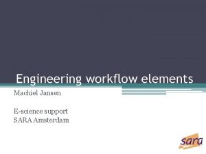 Engineering workflow elements Machiel Jansen Escience support SARA