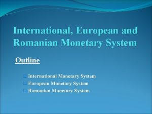International European and Romanian Monetary System Outline q
