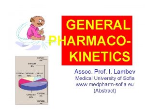 GENERAL PHARMACOKINETICS Assoc Prof I Lambev Medical University
