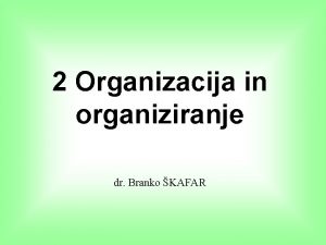 2 Organizacija in organiziranje dr Branko KAFAR ORGANIZACIJA