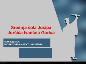 Srednja ola Josipa Juria Ivanna Gorica KOMPETENCA SPORAZUMEVANJE