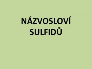 NZVOSLOV SULFID NZVOSLOV SULFID Obecn charakteristika Obecn vzorec