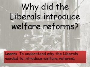 Why did the Liberals introduce welfare reforms Learn