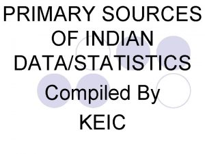 PRIMARY SOURCES OF INDIAN DATASTATISTICS Compiled By KEIC