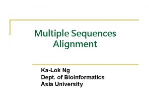 Multiple Sequences Alignment KaLok Ng Dept of Bioinformatics