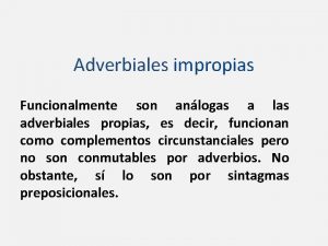 Adverbiales impropias Funcionalmente son anlogas a las adverbiales