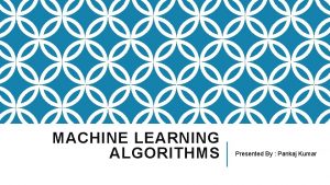 MACHINE LEARNING ALGORITHMS Presented By Pankaj Kumar OVERVIEW