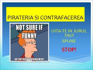 PIRATERIA SI CONTRAFACEREA UITATE IN JURUL TAU SPUNE