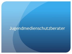 Jugendmedienschutzberater Leitfragen Was ist ein Jugendmedienschutzberater Bei welchen