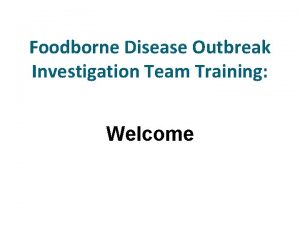 Foodborne Disease Outbreak Investigation Team Training Welcome Agenda