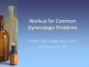 Workup for Common Gynecologic Problems TPMG CME Conference