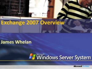 Exchange 2007 Overview James Whelan What Will We