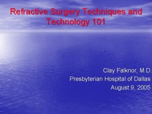 Refractive Surgery Techniques and Technology 101 Clay Falknor