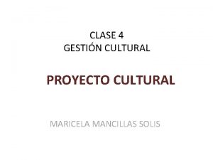 CLASE 4 GESTIN CULTURAL PROYECTO CULTURAL MARICELA MANCILLAS