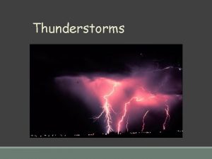 Thunderstorms What causes Thunderstorms Occur inside warm moist