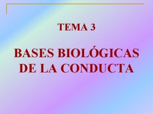 TEMA 3 BASES BIOLGICAS DE LA CONDUCTA 1