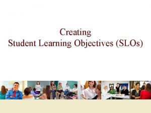Creating Student Learning Objectives SLOs Locally we will
