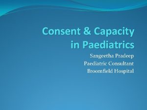 Consent Capacity in Paediatrics Sangeetha Pradeep Paediatric Consultant